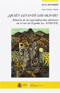 ¿Quién levantó los olivos? : Historia de la especialización olivarera en el sur de España (ss. XVIII-XX)<br/>Autor: Juan Infante Amate<br/>Ministerio de Agricultura, Alimentación y Medio Ambiente (Madrid), 2014<br/>ESPAÑA. MINISTERIO DE AGRICULTURA, PESCA Y ALIMENTACIÓN. Biblioteca Central. Signatura SL-309-07<br/>